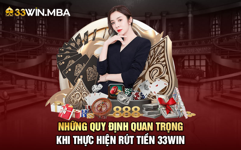 Những quy định quan trong khi thực hiện rút tiền 33win